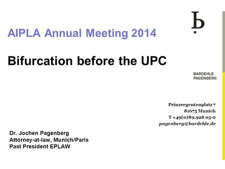 AIPLA Annual Meeting 2014 Bifurcation before the UPC Dr. Jochen Pagenberg Attorney-at-law, Munich/Paris Past President EPLAW Prinzregentenplatz 7 81675.