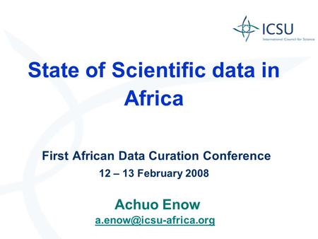State of Scientific data in Africa First African Data Curation Conference 12 – 13 February 2008 Achuo Enow