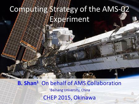 Computing Strategy of the AMS-02 Experiment B. Shan 1 On behalf of AMS Collaboration 1 Beihang University, China CHEP 2015, Okinawa.