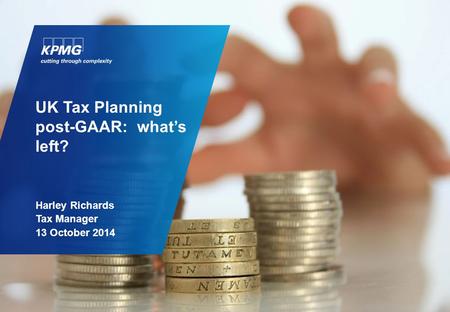 UK Tax Planning post-GAAR: what’s left? Harley Richards Tax Manager 13 October 2014.