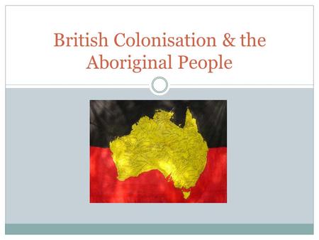 British Colonisation & the Aboriginal People. Captain James Cook: “...and were so near the Shore as to distinguish several people upon the Sea beach.