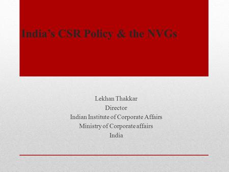 India’s CSR Policy & the NVGs Lekhan Thakkar Director Indian Institute of Corporate Affairs Ministry of Corporate affairs India.