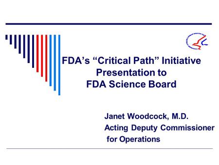 FDA’s “Critical Path” Initiative Presentation to FDA Science Board Janet Woodcock, M.D. Acting Deputy Commissioner for Operations.
