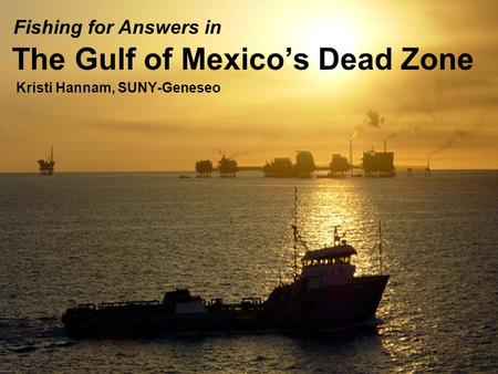 The Gulf of Mexico’s Dead Zone Kristi Hannam, SUNY-Geneseo Fishing for Answers in.