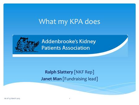 What my KPA does Ralph Slattery [NKF Rep] Janet Man [Fundraising lead] 1As of 13 March 2015.