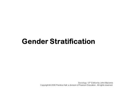Sociology, 12 th Edition by John Macionis Copyright  2008 Prentice Hall, a division of Pearson Education. All rights reserved. Gender Stratification.