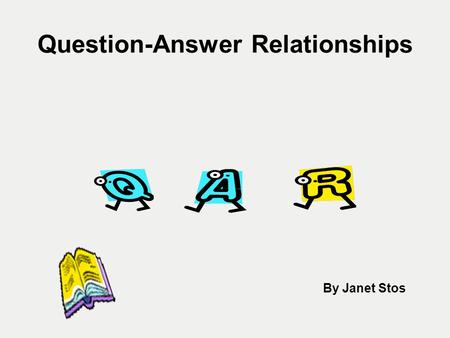 Question-Answer Relationships By Janet Stos. Purpose The purpose of the QAR strategy is to show that questions and answers have a variety of sources,