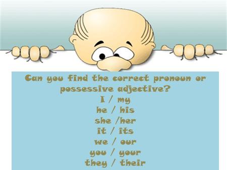 Can you find the correct pronoun or possessive adjective? I / my he / his she /her it / its we / our you / your they / their.