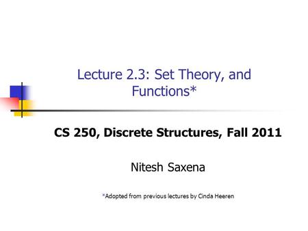 Lecture 2.3: Set Theory, and Functions* CS 250, Discrete Structures, Fall 2011 Nitesh Saxena *Adopted from previous lectures by Cinda Heeren.