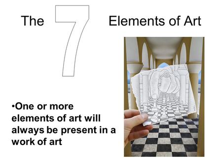 The Elements of Art One or more elements of art will always be present in a work of art.