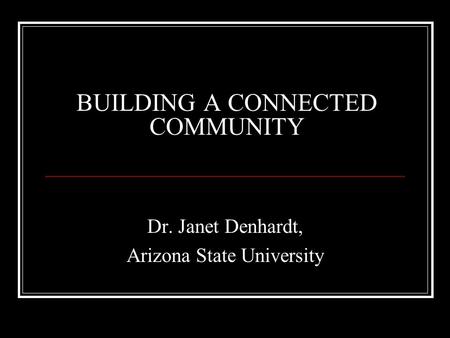 BUILDING A CONNECTED COMMUNITY Dr. Janet Denhardt, Arizona State University.