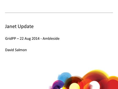 Janet Update GridPP – 22 Aug 2014 - Ambleside David Salmon.