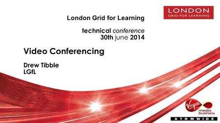 London Grid for Learning technical conference 30th june 2014 Video Conferencing Drew Tibble LGfL.