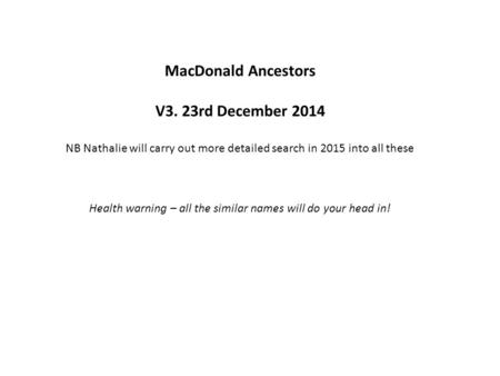 MacDonald Ancestors V3. 23rd December 2014 NB Nathalie will carry out more detailed search in 2015 into all these Health warning – all the similar names.