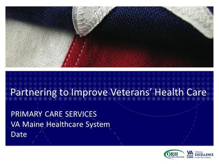 Partnering to Improve Veterans’ Health Care PRIMARY CARE SERVICES VA Maine Healthcare System Date.