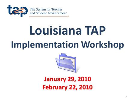 Louisiana TAP Implementation Workshop 1 January 29, 2010 February 22, 2010.