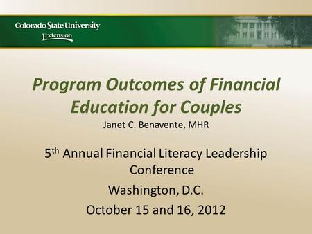 Program Outcomes of Financial Education for Couples Janet C. Benavente, MHR 5 th Annual Financial Literacy Leadership Conference Washington, D.C. October.