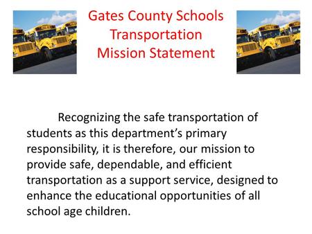 Gates County Schools Transportation Mission Statement Recognizing the safe transportation of students as this department’s primary responsibility, it is.