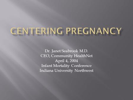Centering Pregnancy Dr. Janet Seabrook M.D. CEO, Community HealthNet