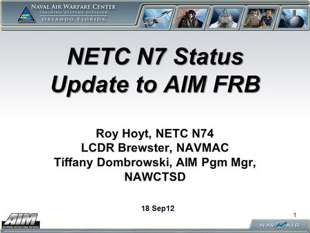 NETC N7 Status Update to AIM FRB NETC N7 Status Update to AIM FRB Roy Hoyt, NETC N74 LCDR Brewster, NAVMAC Tiffany Dombrowski, AIM Pgm Mgr, NAWCTSD 18.