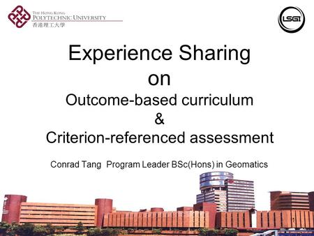 1 Experience Sharing on Outcome-based curriculum & Criterion-referenced assessment Conrad Tang Program Leader BSc(Hons) in Geomatics.