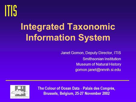 Integrated Taxonomic Information System Janet Gomon, Deputy Director, ITIS Smithsonian Institution Museum of Natural History The.
