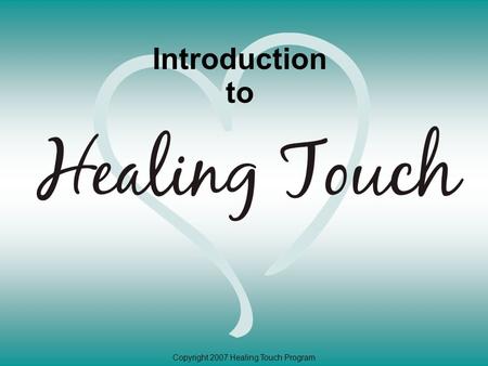 Copyright 2007 Healing Touch Program Introduction to.