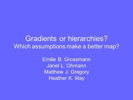 Gradients or hierarchies? Which assumptions make a better map? Emilie B. Grossmann Janet L. Ohmann Matthew J. Gregory Heather K. May.