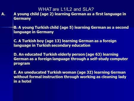 A.A young child (age 2) learning German as a first language in Germany B. A young Turkish child (age 5) learning German as a second language in Germany.