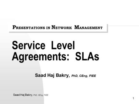 Saad Haj Bakry, PhD, CEng, FIEE 1 Service Level Agreements: SLAs Saad Haj Bakry, PhD, CEng, FIEE P RESENTATIONS IN N ETWORK M ANAGEMENT.
