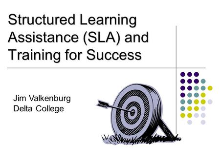 Structured Learning Assistance (SLA) and Training for Success Jim Valkenburg Delta College.