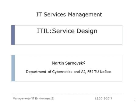 Management of IT Environment (5) LS 2012/2013 1 Martin Sarnovský Department of Cybernetics and AI, FEI TU Košice ITIL:Service Design IT Services Management.