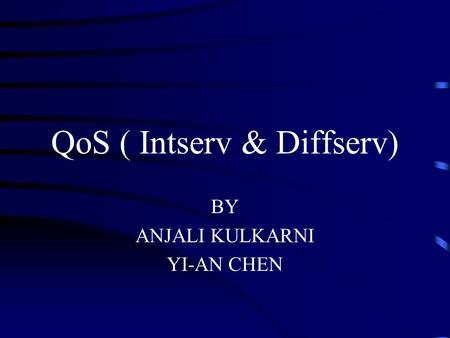 QoS ( Intserv & Diffserv) BY ANJALI KULKARNI YI-AN CHEN.