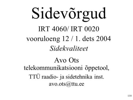 130 Sidevõrgud IRT 4060/ IRT 0020 vooruloeng 12 / 1. dets 2004 Sidekvaliteet Avo Ots telekommunikatsiooni õppetool, TTÜ raadio- ja sidetehnika inst.