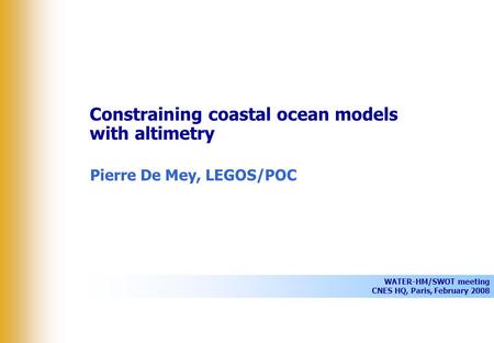 WATER-HM/SWOT meeting CNES HQ, Paris, February 2008 Constraining coastal ocean models with altimetry Pierre De Mey, LEGOS/POC.