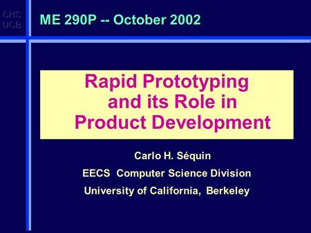 ME 290P -- October 2002 Rapid Prototyping and its Role in Product Development Carlo H. Séquin EECS Computer Science Division University of California,