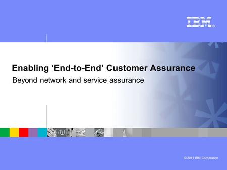 © 2011 IBM Corporation Enabling ‘End-to-End’ Customer Assurance Beyond network and service assurance.