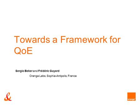 Towards a Framework for QoE Sergio Beker and Frédéric Guyard Orange Labs, Sophia-Antipolis, France.