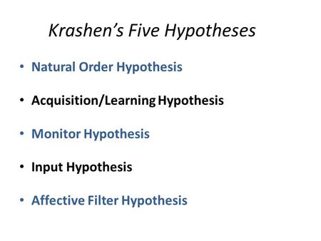 Natural Order Hypothesis Acquisition/Learning Hypothesis Monitor Hypothesis Input Hypothesis Affective Filter Hypothesis Krashen’s Five Hypotheses.