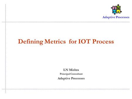 Adaptive Processes Defining Metrics for IOT Process LN Mishra Principal Consultant Adaptive Processes.