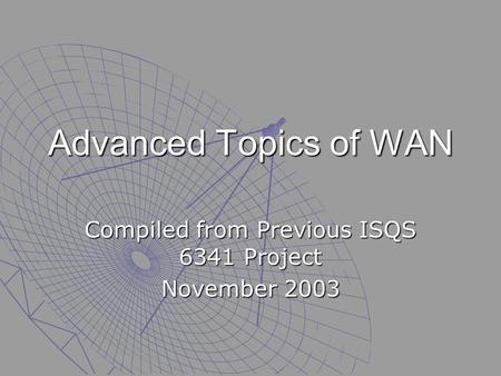 Advanced Topics of WAN Compiled from Previous ISQS 6341 Project November 2003.