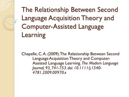 The Relationship Between Second Language Acquisition Theory and Computer-Assisted Language Learning Chapelle, C. A. (2009). The Relationship Between Second.