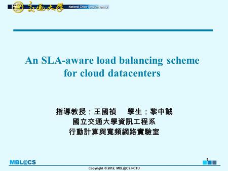 Copyright © 2012, An SLA-aware load balancing scheme for cloud datacenters 指導教授：王國禎 學生：黎中誠 國立交通大學資訊工程系 行動計算與寬頻網路實驗室 1.
