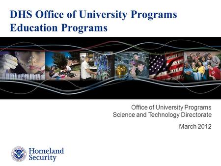 DHS Office of University Programs Education Programs Office of University Programs Science and Technology Directorate March 2012.