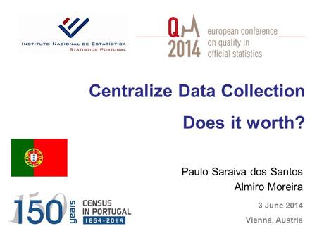 Paulo Saraiva dos Santos Almiro Moreira 3 June 2014 Vienna, Austria Centralize Data Collection Does it worth?