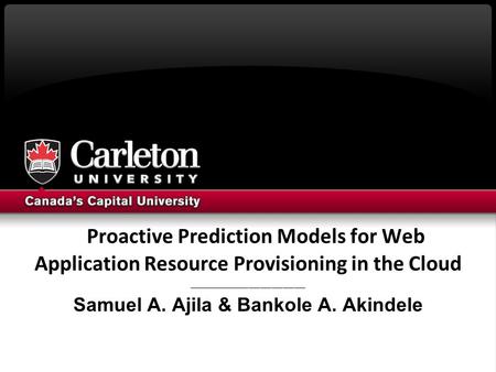 Proactive Prediction Models for Web Application Resource Provisioning in the Cloud _______________________________ Samuel A. Ajila & Bankole A. Akindele.