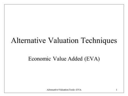 Alternative Valuation Tools - EVA1 Alternative Valuation Techniques Economic Value Added (EVA)