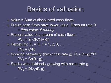 Basics of valuation Value = Sum of discounted cash flows Future cash flows have lower value. Discount rate R = time value of money Present value of a stream.