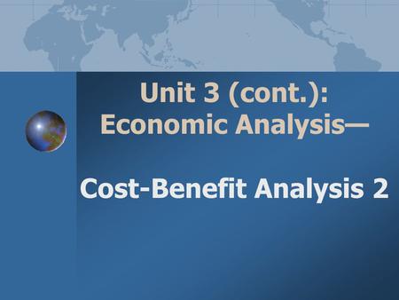 Unit 3 (cont.): Economic Analysis— Cost-Benefit Analysis 2.