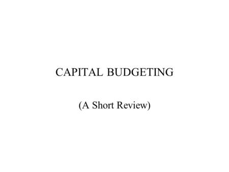 CAPITAL BUDGETING (A Short Review). CAPITAL BUDGETING Recall that one reason money has a time value is because of the opportunity to invest in productive.